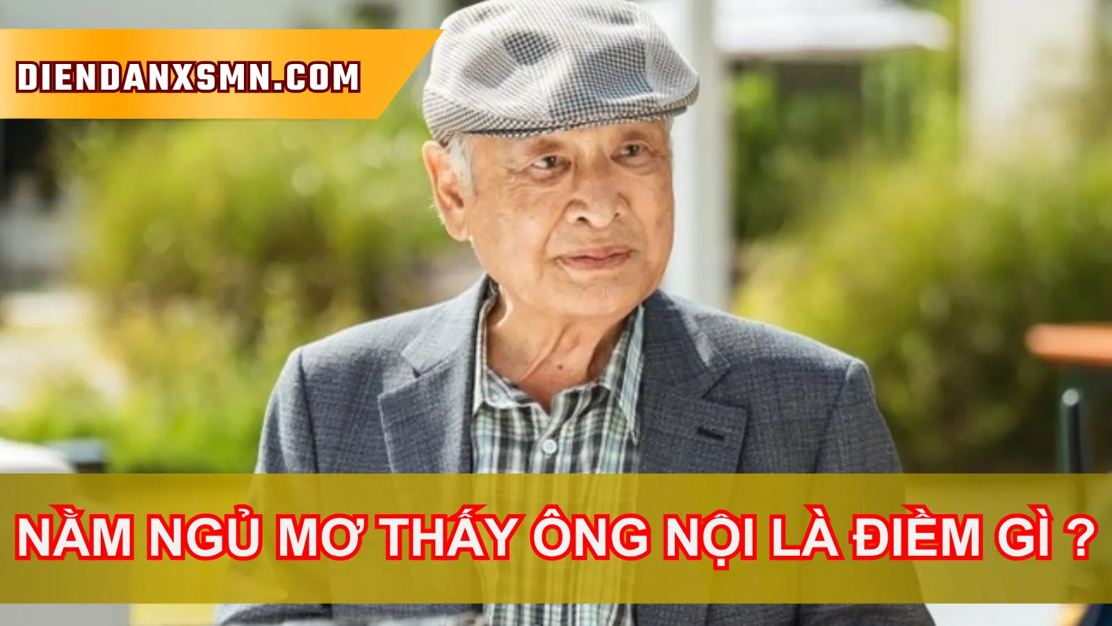 Mơ Thấy Ông Nội Có Ý Nghĩa Gì? Lựa Chọn Số Chuẩn Hôm Nay Mơ Thấy Ông Nội Có Ý Nghĩa Gì? Lựa Chọn Số Chuẩn Hôm Nay